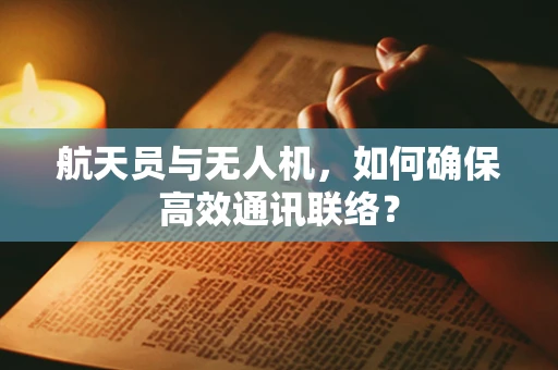 航天员与无人机，如何确保高效通讯联络？