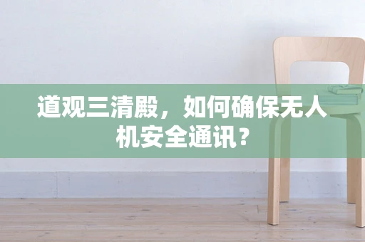 道观三清殿，如何确保无人机安全通讯？