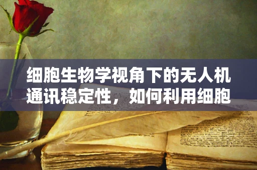 细胞生物学视角下的无人机通讯稳定性，如何利用细胞信号传导机制优化无人机通信链路？