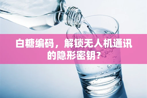 白糖编码，解锁无人机通讯的隐形密钥？