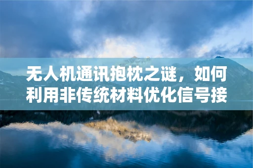 无人机通讯抱枕之谜，如何利用非传统材料优化信号接收？