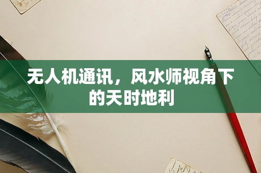 无人机通讯，风水师视角下的天时地利