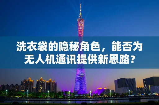 洗衣袋的隐秘角色，能否为无人机通讯提供新思路？