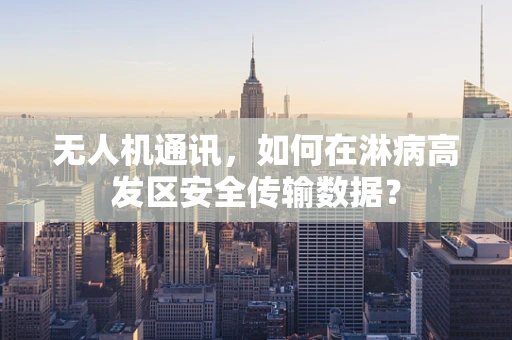 无人机通讯，如何在淋病高发区安全传输数据？