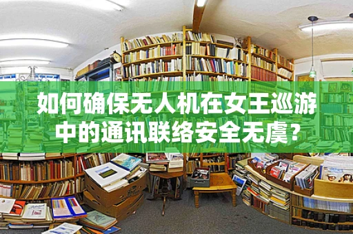 如何确保无人机在女王巡游中的通讯联络安全无虞？