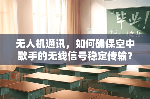 无人机通讯，如何确保空中歌手的无线信号稳定传输？