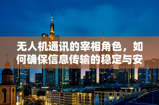 无人机通讯的宰相角色，如何确保信息传输的稳定与安全？