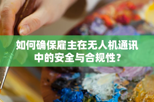 如何确保雇主在无人机通讯中的安全与合规性？
