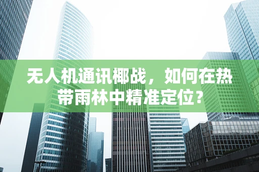 无人机通讯椰战，如何在热带雨林中精准定位？