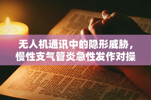 无人机通讯中的隐形威胁，慢性支气管炎急性发作对操控员的影响