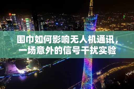 围巾如何影响无人机通讯，一场意外的信号干扰实验