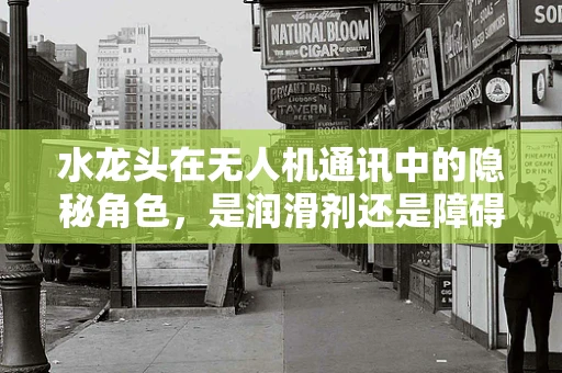 水龙头在无人机通讯中的隐秘角色，是润滑剂还是障碍物？