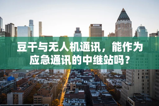 豆干与无人机通讯，能作为应急通讯的中继站吗？