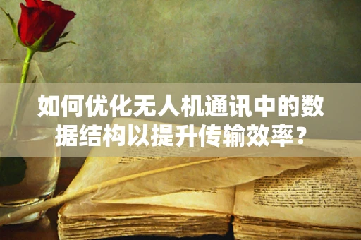 如何优化无人机通讯中的数据结构以提升传输效率？