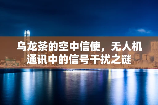 乌龙茶的空中信使，无人机通讯中的信号干扰之谜