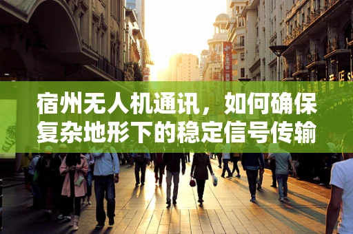 宿州无人机通讯，如何确保复杂地形下的稳定信号传输？