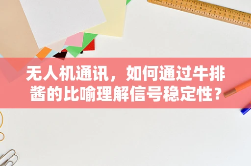 无人机通讯，如何通过牛排酱的比喻理解信号稳定性？