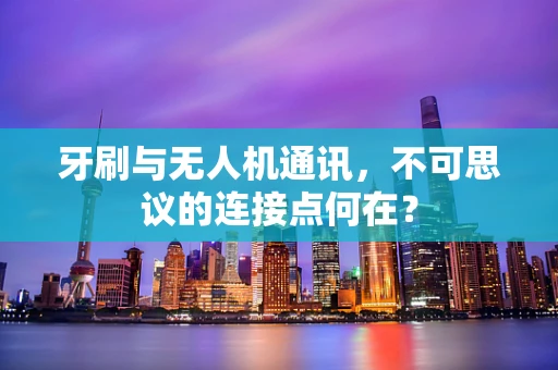 牙刷与无人机通讯，不可思议的连接点何在？