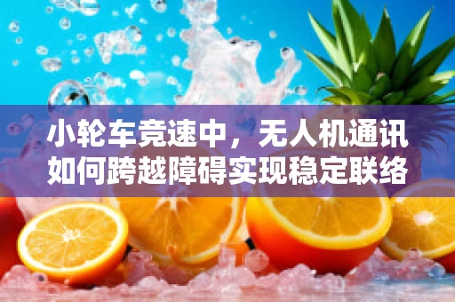 小轮车竞速中，无人机通讯如何跨越障碍实现稳定联络？