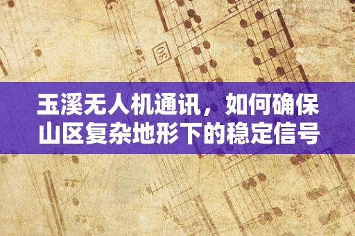 玉溪无人机通讯，如何确保山区复杂地形下的稳定信号传输？