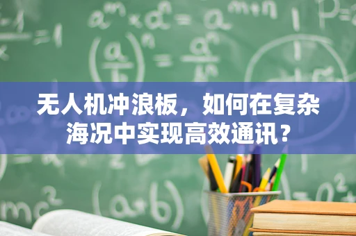 无人机冲浪板，如何在复杂海况中实现高效通讯？