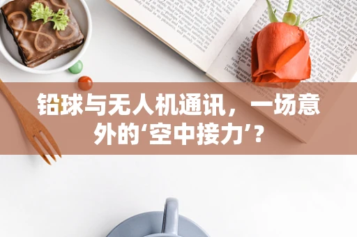 铅球与无人机通讯，一场意外的‘空中接力’？