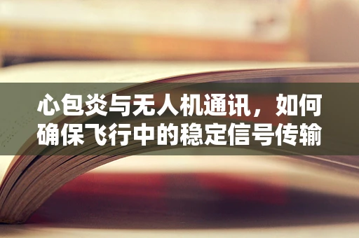心包炎与无人机通讯，如何确保飞行中的稳定信号传输？