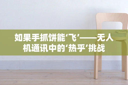 如果手抓饼能‘飞’——无人机通讯中的‘热乎’挑战