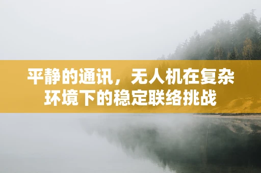 平静的通讯，无人机在复杂环境下的稳定联络挑战