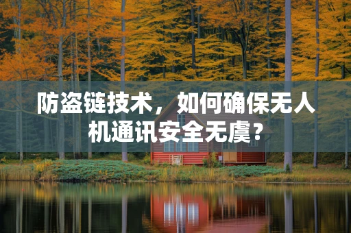 防盗链技术，如何确保无人机通讯安全无虞？