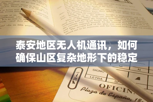 泰安地区无人机通讯，如何确保山区复杂地形下的稳定信号传输？