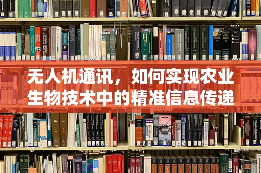 无人机通讯，如何实现农业生物技术中的精准信息传递？