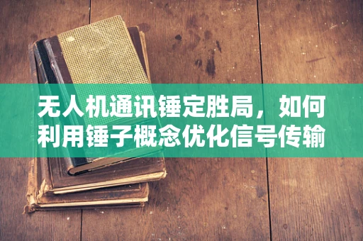 无人机通讯锤定胜局，如何利用锤子概念优化信号传输？