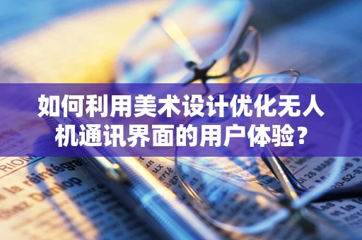 如何利用美术设计优化无人机通讯界面的用户体验？