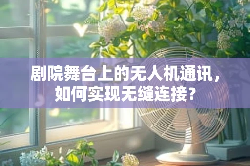 剧院舞台上的无人机通讯，如何实现无缝连接？