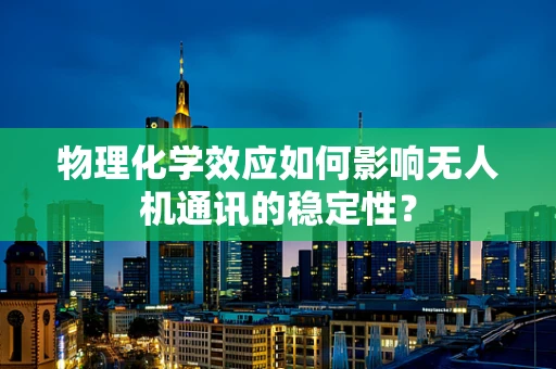 物理化学效应如何影响无人机通讯的稳定性？