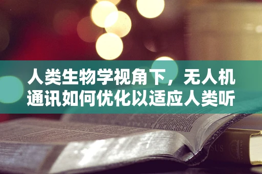 人类生物学视角下，无人机通讯如何优化以适应人类听觉？