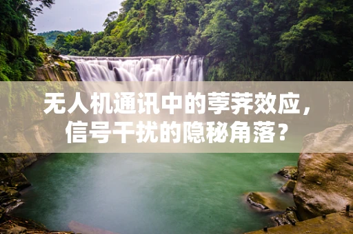 无人机通讯中的荸荠效应，信号干扰的隐秘角落？