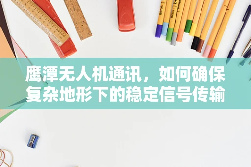 鹰潭无人机通讯，如何确保复杂地形下的稳定信号传输？