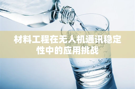 材料工程在无人机通讯稳定性中的应用挑战