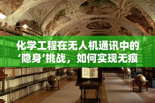 化学工程在无人机通讯中的‘隐身’挑战，如何实现无痕通信？