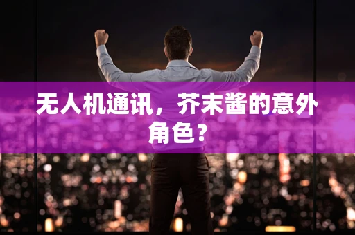无人机通讯，芥末酱的意外角色？