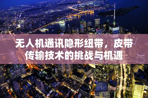 无人机通讯隐形纽带，皮带传输技术的挑战与机遇