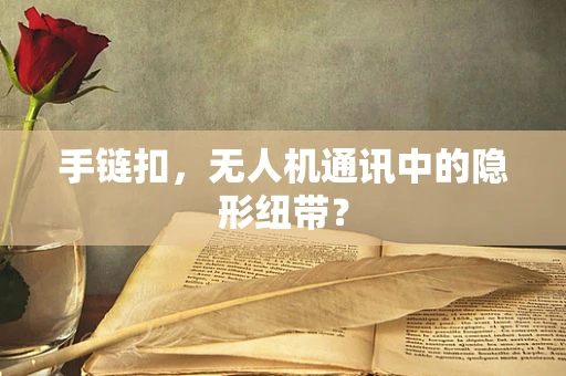 手链扣，无人机通讯中的隐形纽带？