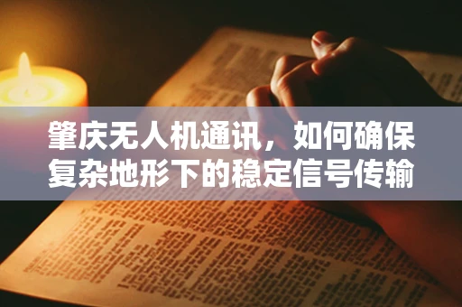 肇庆无人机通讯，如何确保复杂地形下的稳定信号传输？
