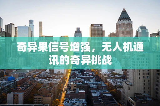 奇异果信号增强，无人机通讯的奇异挑战