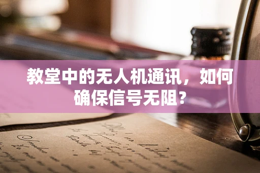 教堂中的无人机通讯，如何确保信号无阻？