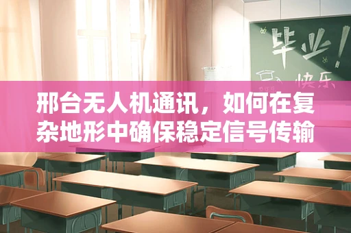 邢台无人机通讯，如何在复杂地形中确保稳定信号传输？