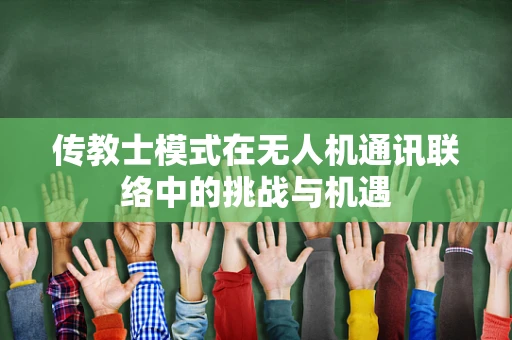 传教士模式在无人机通讯联络中的挑战与机遇