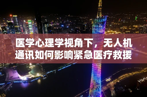医学心理学视角下，无人机通讯如何影响紧急医疗救援的决策效率？